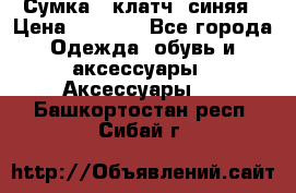 Сумка - клатч, синяя › Цена ­ 2 500 - Все города Одежда, обувь и аксессуары » Аксессуары   . Башкортостан респ.,Сибай г.